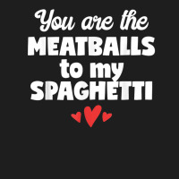 You Are The Meatballs To My Spaghetti Design T Shirt Classic T-shirt | Artistshot