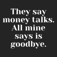 They Say Money Talks. All Mine Says Is Goodbye 3/4 Sleeve Shirt | Artistshot