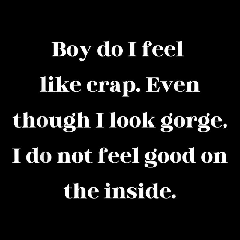 Boy Do I Feel Like Crap Even Though I Look Gorge T Shirt Women's V-Neck T-Shirt by cm-arts | Artistshot