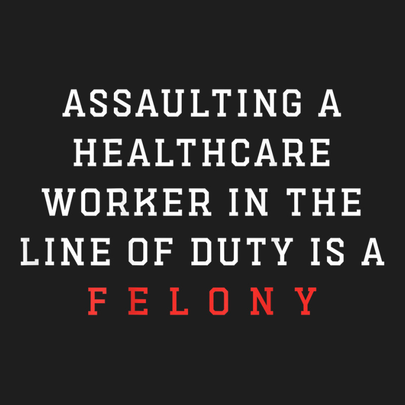 Funny Er Quote, Assaulting A Healthcare Worker Is A Felony T Shirt Classic T-shirt | Artistshot