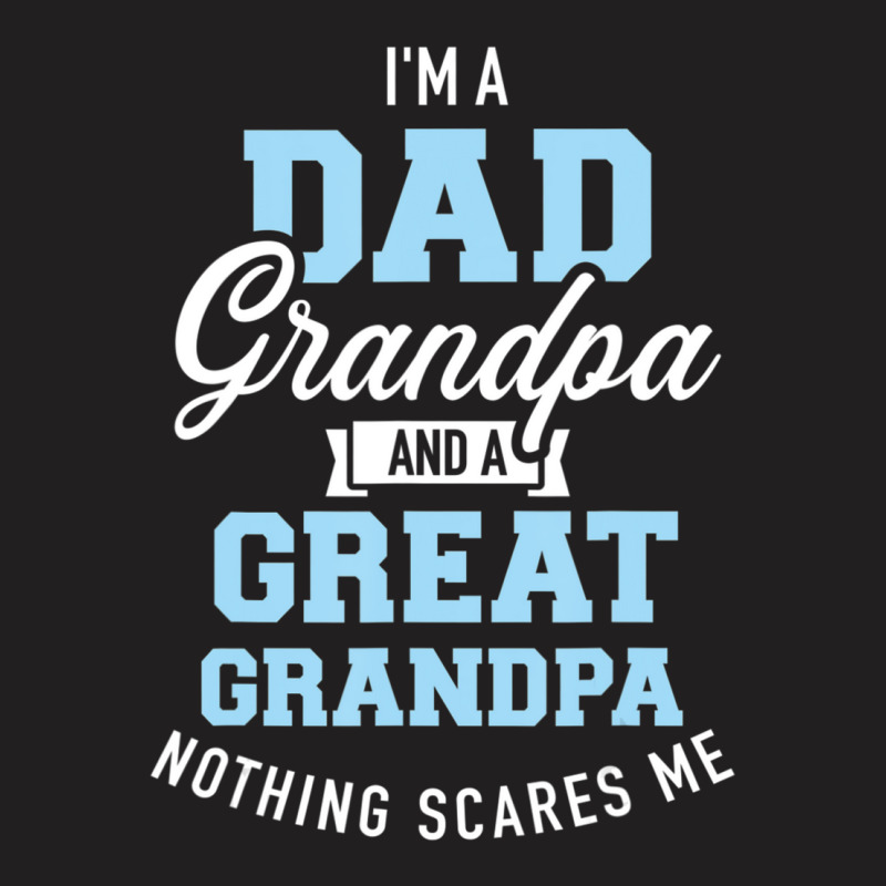 I'm A Dad Grandpa And Great Grandpa Nothing Scares Me T-shirt | Artistshot