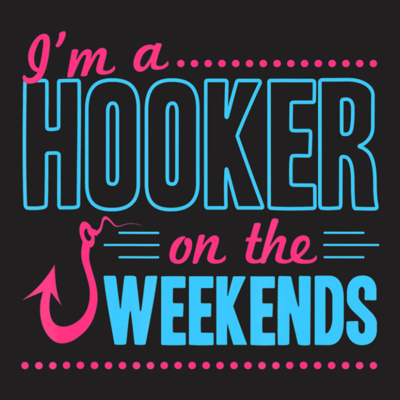 I'm A Hooker On The Weekends Dad Joke Fishing Gear T-shirt | Artistshot