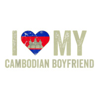 I Love My Cambodian Boyfriend Cambodia Flag Funny Girlfriend T Shirt ...