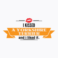 I Kissed A Yorkshire Terrier And I Liked It T-shirt | Artistshot