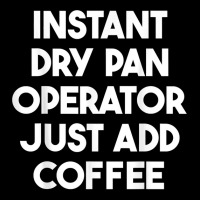 Instant Dry Pan Operator Just Add Coffee T Shirt Toddler Sweatshirt | Artistshot