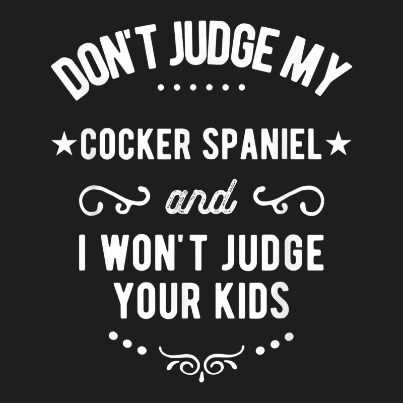 Don't Judge My Cocker Spaniel And I Won't Judge Your Kids T Shirt Classic T-shirt by cm-arts | Artistshot