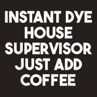 Instant Dye House Supervisor Just Add Coffee T Shirt Tank Top | Artistshot