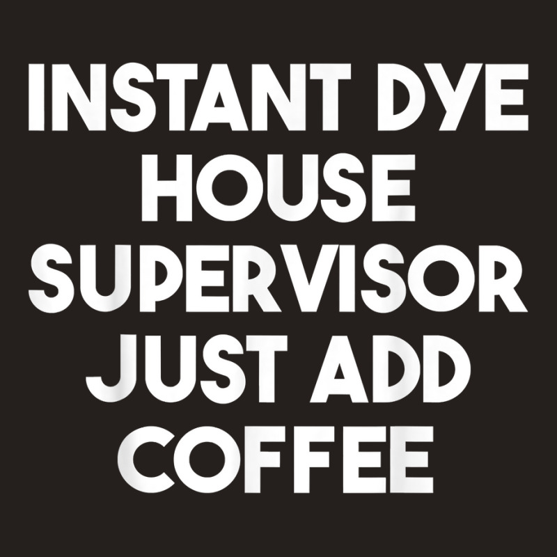 Instant Dye House Supervisor Just Add Coffee T Shirt Tank Top by cm-arts | Artistshot