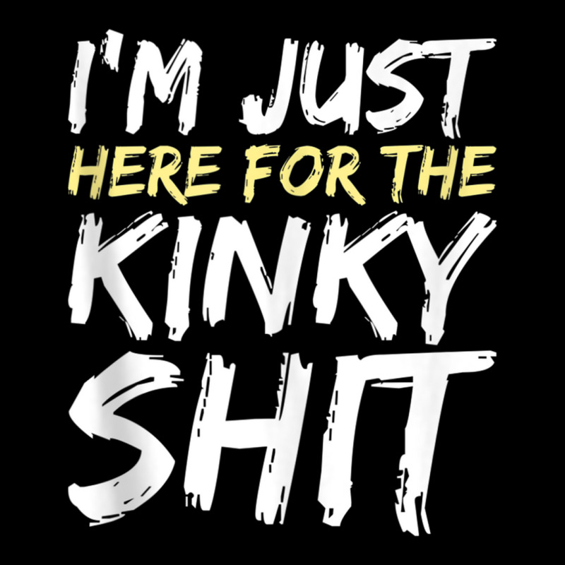 I'm Just Here For The Kinky Shit Bdsm Gang Bang Sexy Fetish Tank Top Pocket T-shirt | Artistshot