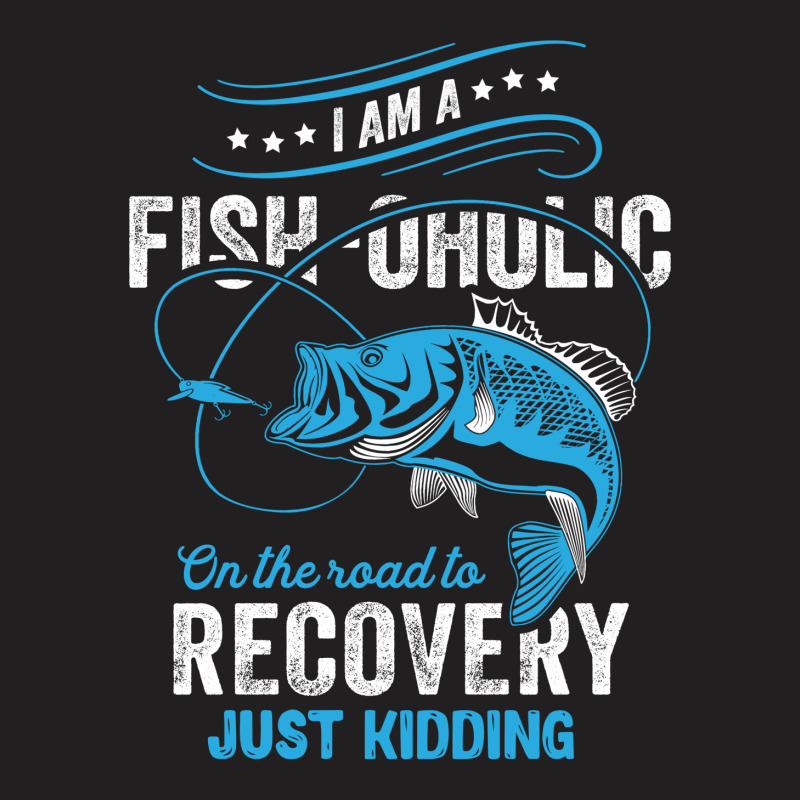 I'm A Fish-oholic On The Road To Recovery T-shirt | Artistshot