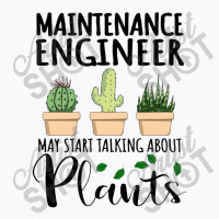 Maintenance Engineer May Start Talking About Plants T-shirt | Artistshot