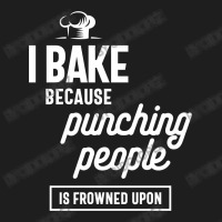 I Bake Because Punching People Is Frowned Upon Classic T-shirt | Artistshot