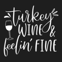 Thanksgiving Turkey Wine And Feeling Fine Funny Celebration Classic T-shirt | Artistshot