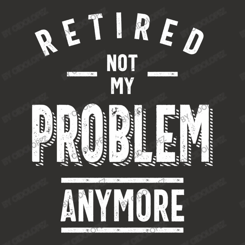 Retired Not My Problem Anymore - Retirement Gifts Champion Hoodie by cidolopez | Artistshot