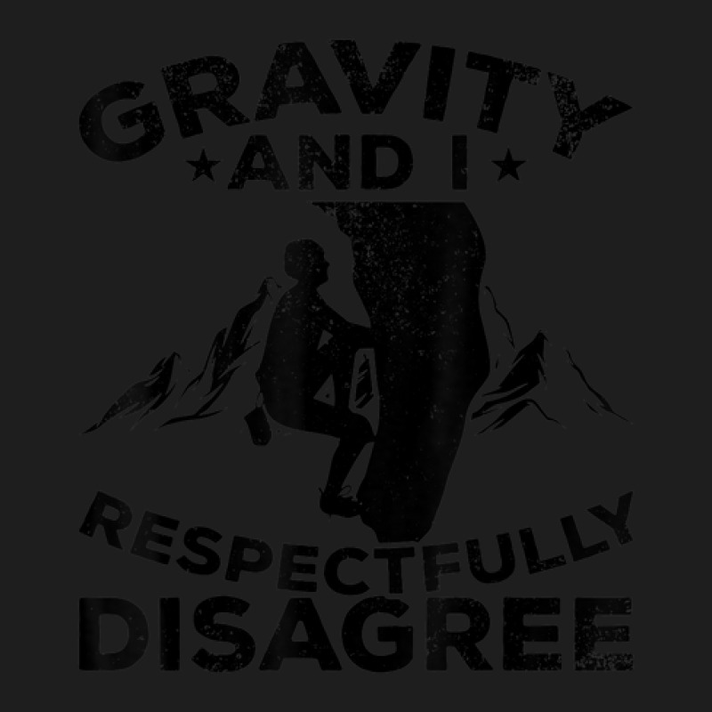 Gravity And I Respectfully Disagree   Bouldering Classic T-shirt | Artistshot