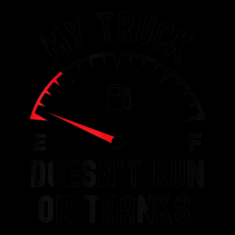 My Truck Doesn't Run On Thanks Funny Driver Empty Fuel Guage Zipper Hoodie by Sombre | Artistshot