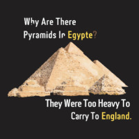 Why Are There Pyramids In Egypt They Were Too Heavy T-shirt | Artistshot