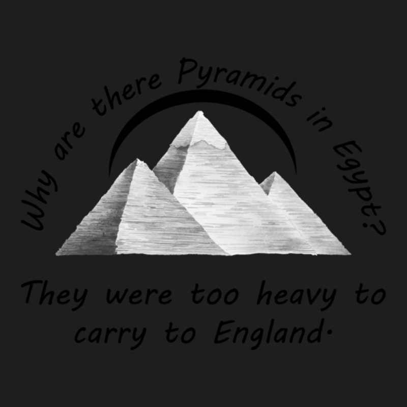 Why Are There Pyramids In Egypt They Were Too Heavy To Carry To Englan Classic T-shirt by cm-arts | Artistshot