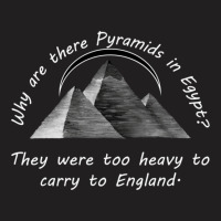 Why Are There Pyramids In Egypt They Were Too Heavy To Carry To Englan T-shirt | Artistshot