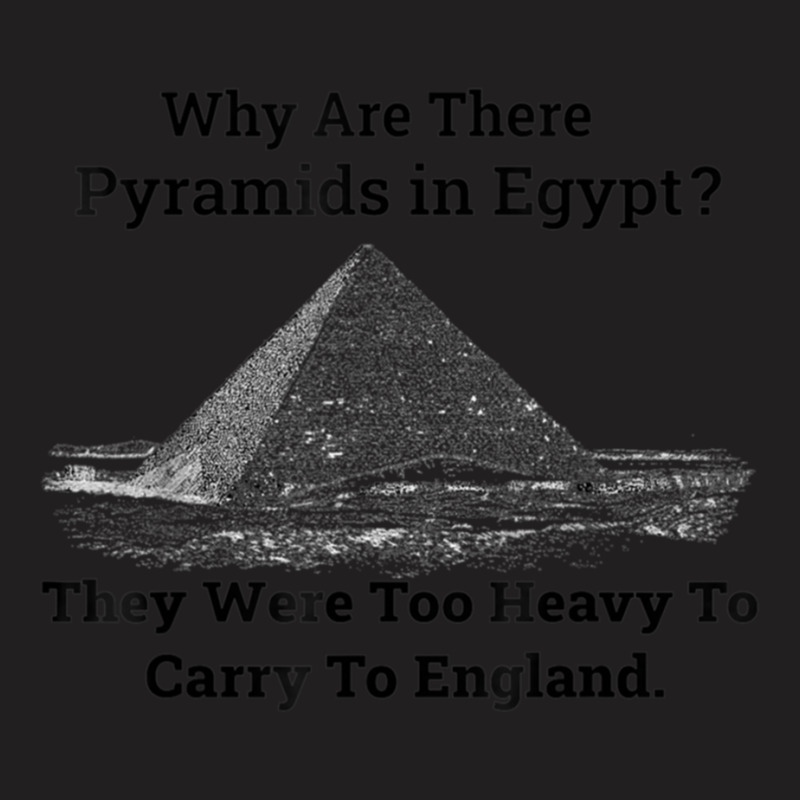 Why Are There Pyramids In Egypt They Were Too Heavy To Carry To Englan T-shirt | Artistshot