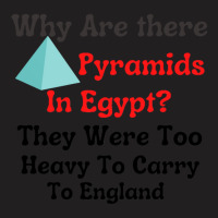 Why Are There Pyramids In Egypt They Were Too Heavy To Carry To Englan T-shirt | Artistshot