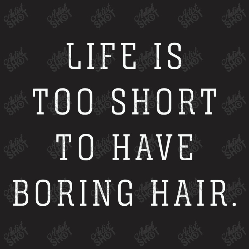 Life Is Too Short To Have Boring Hair T-shirt | Artistshot