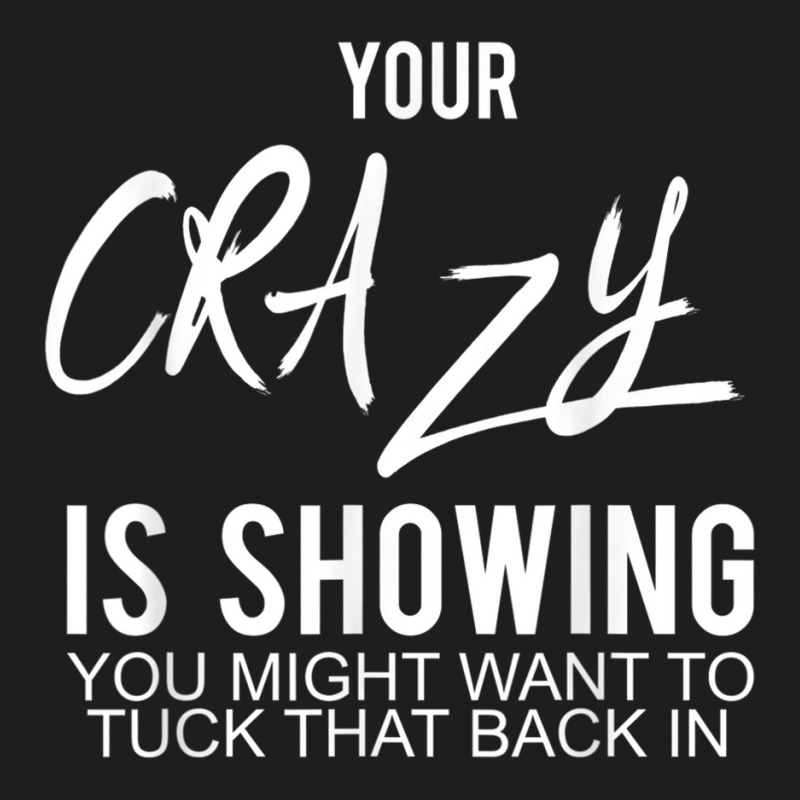 Your Crazy Is Showing You Might Want To Tuck That Back In T Shirt Classic T-shirt by cm-arts | Artistshot