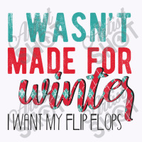 I Wasn't Made For Winter I Want My Flip Flops Tank Top | Artistshot