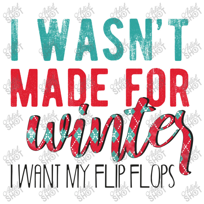 I Wasn't Made For Winter I Want My Flip Flops 3/4 Sleeve Shirt | Artistshot