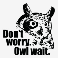 Don't Worry Owl Wait Funny Classic T-shirt | Artistshot