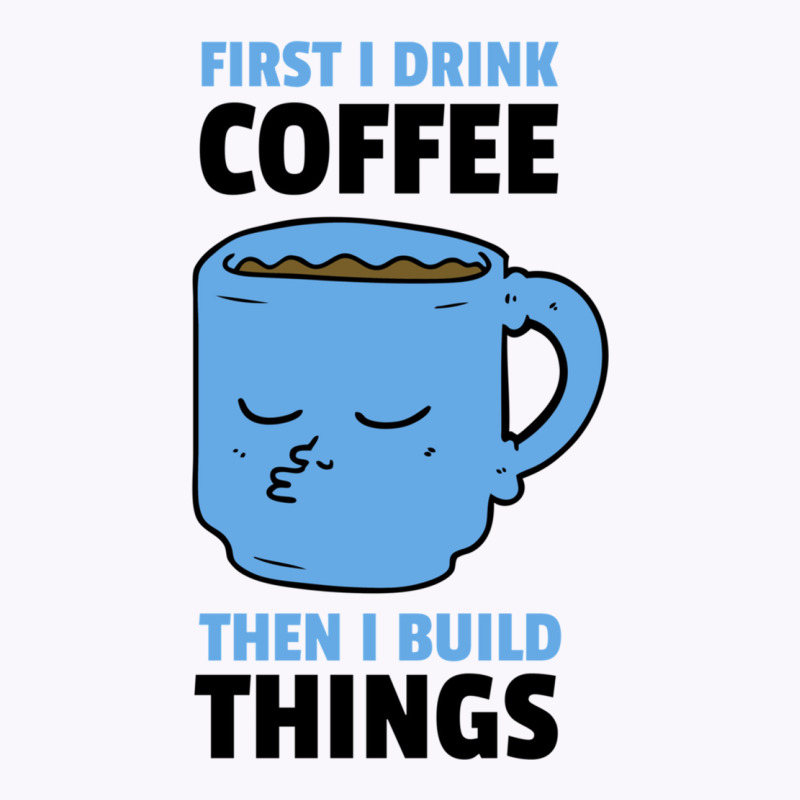 First I Drink Coffee Then I Build Things Tank Top | Artistshot