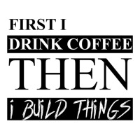 First I Drink Coffee Then I Build Things V-neck Tee | Artistshot