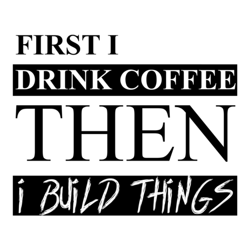 First I Drink Coffee Then I Build Things 3/4 Sleeve Shirt | Artistshot