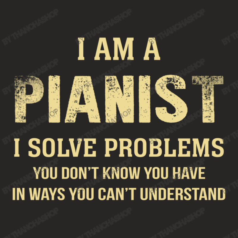 I Am Apianist I Solve Problems You Don't Know You Have In Ways You Can Ladies Fitted T-Shirt by thanchashop | Artistshot