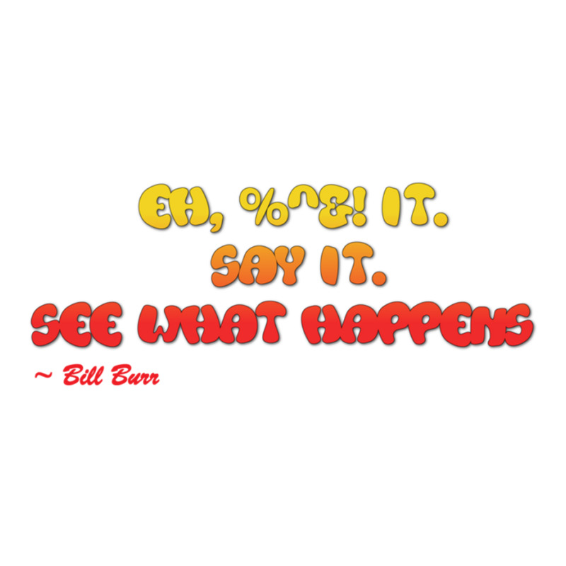 Bill Burr Eh, $! It. Say It. See What Happens. Sticker | Artistshot