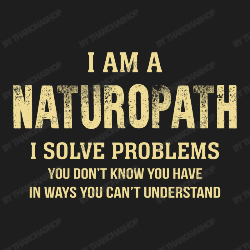 I Am Anaturopath I Solve Problems You Don't Know You Have In Ways You Classic T-shirt by thanchashop | Artistshot