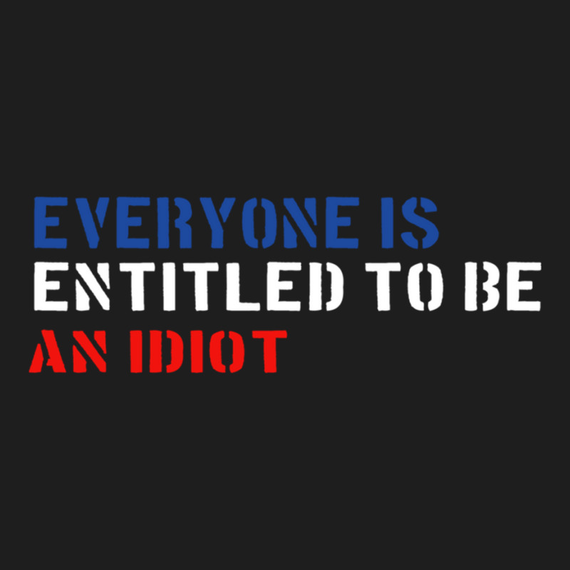 Everyone Is Entitled To Be An Idiot   (1) Classic T-shirt by JULIUSGERADEAU | Artistshot