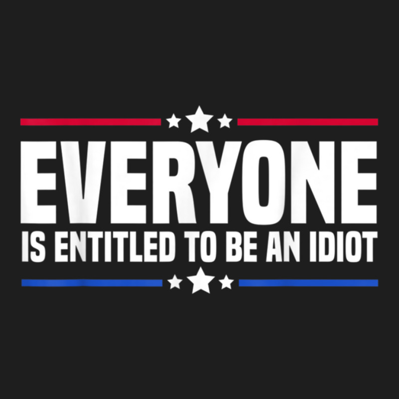 Everyone Is Entitled To Be An Idiot (14) Classic T-shirt by JULIUSGERADEAU | Artistshot