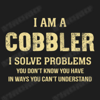 I Am Acobbler I Solve Problems You Don't Know You Have In Ways You Can Classic T-shirt | Artistshot