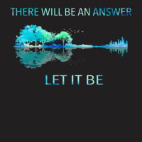 There Will Be An Answer Let It Be T-shirt | Artistshot