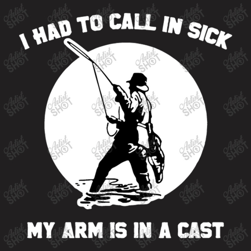 I Had To Call In Sick My Arm Is In A Cast Funny Fishing T-shirt | Artistshot