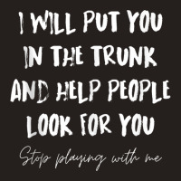 I Will Put You In A Trunk And Help People Look For You Funny Tank Top Tank Top | Artistshot