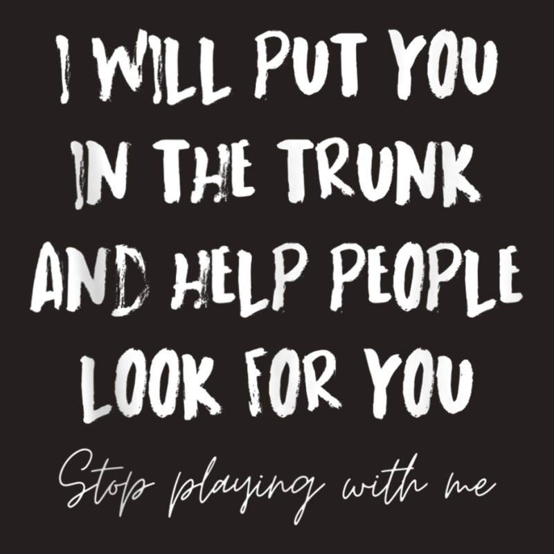 I Will Put You In A Trunk And Help People Look For You Funny Tank Top Tank Top by cm-arts | Artistshot