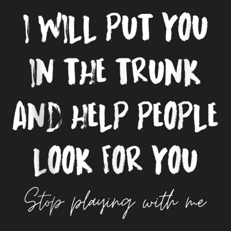 I Will Put You In A Trunk And Help People Look For You Funny Tank Top Classic T-shirt by cm-arts | Artistshot