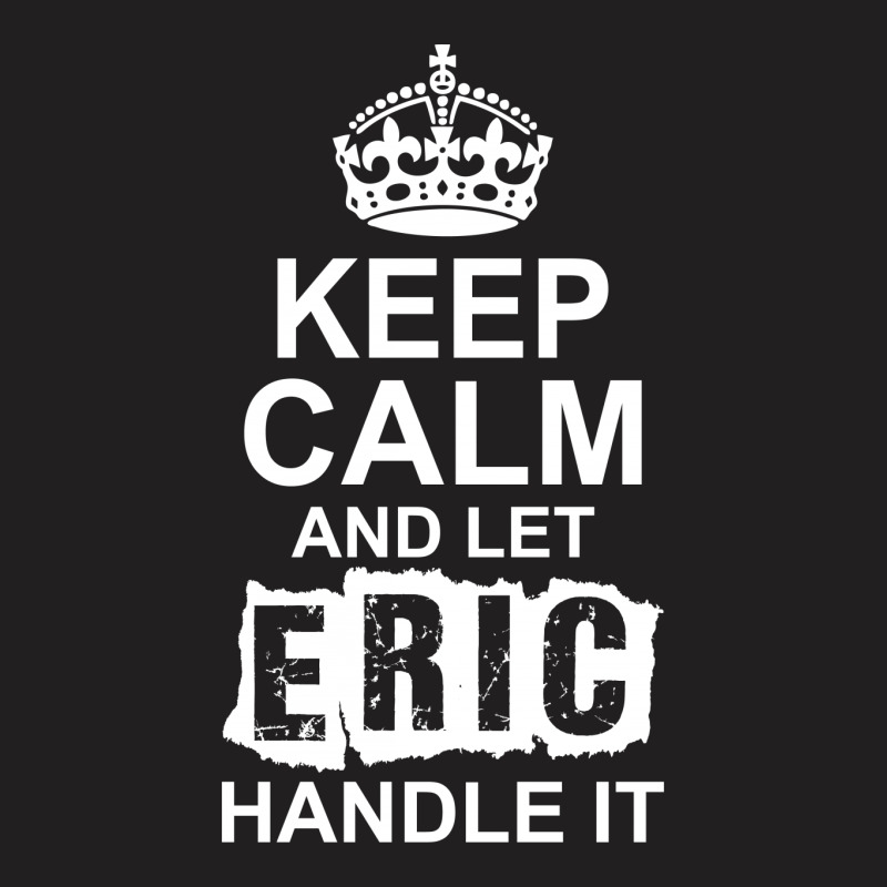 Keep Calm And Let Eric Handle It T-shirt | Artistshot