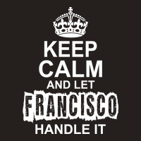 Keep Calm And Let Francisco Handle It Tank Top | Artistshot