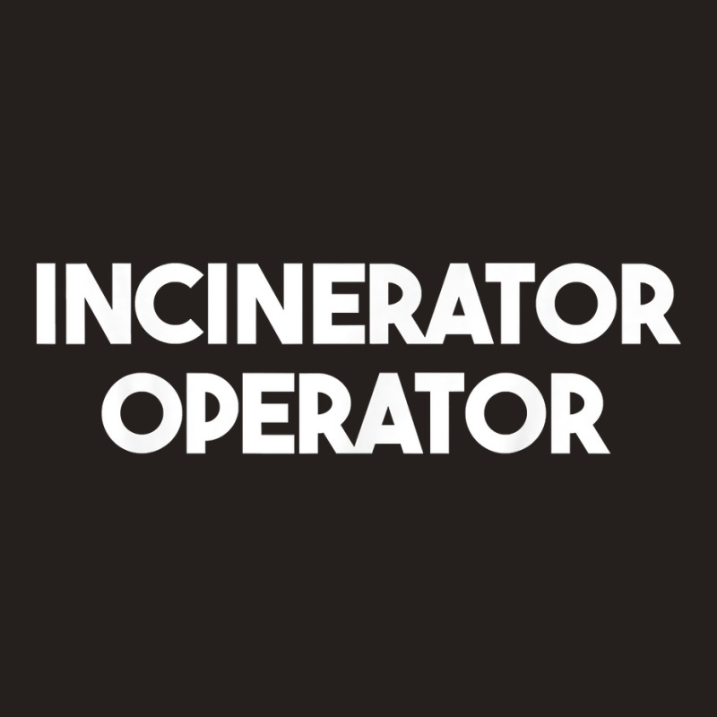 Incinerator Operator T Shirt Tank Top | Artistshot