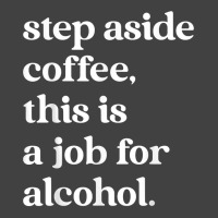 Step Aside Coffee, This Is A Job For Alcohol Funny Quotes T Shirt Vintage T-shirt | Artistshot