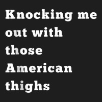 Knocking Me Out With Those American Thighs Tank Top Classic T-shirt | Artistshot