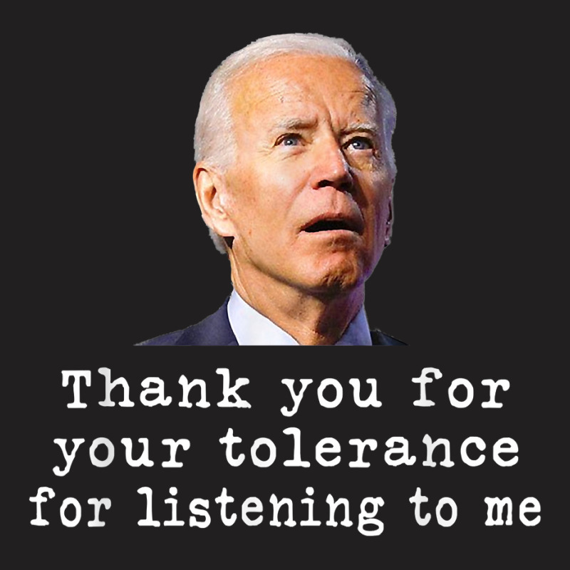 Thank You For Your Tolerance, For Listening To Me Biden T Shirt T-shirt | Artistshot